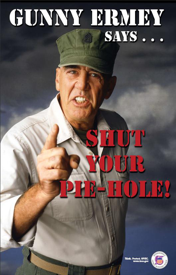 A grumpy man pointing at you, poster reads 'Gunny Ermey says shut your pie-hole.'